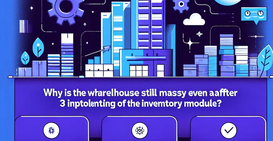  为什么上了ERP仓库还是乱？盘点模块的3个关键设置  